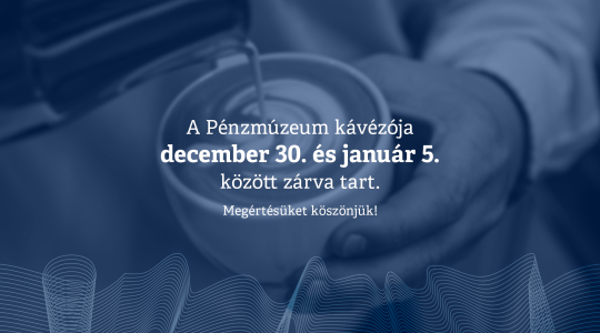 A Pénzmúzeum kávézója 2025.12.30. és 2026.01.05. között zárva tart.